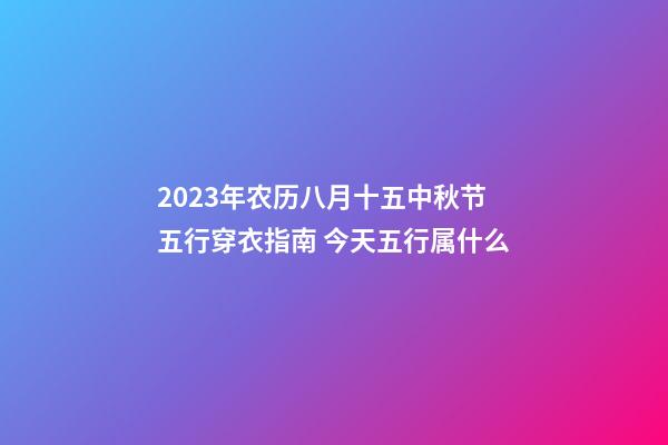 2023年农历八月十五中秋节五行穿衣指南 今天五行属什么